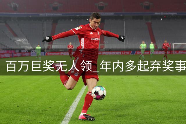 百万巨奖无人领 年内多起弃奖事件盘点